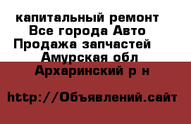 капитальный ремонт - Все города Авто » Продажа запчастей   . Амурская обл.,Архаринский р-н